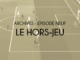 Archives - Episode nArchives - Épisode neuf - Le hors-jeueuf - Le hors-jeu